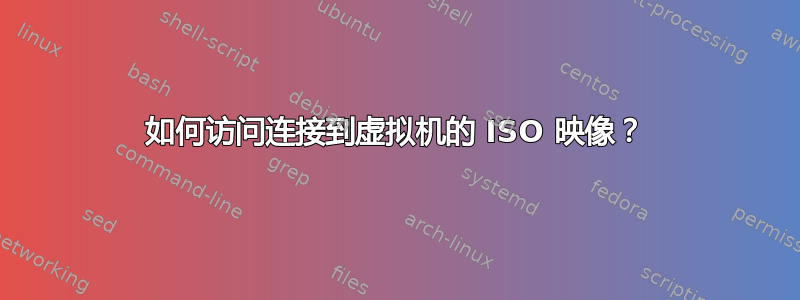 如何访问连接到虚拟机的 ISO 映像？