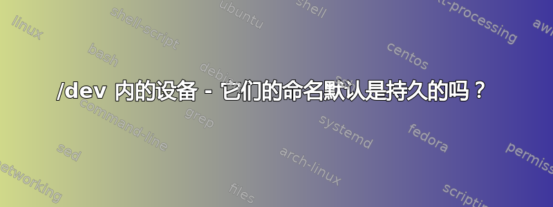 /dev 内的设备 - 它们的命名默认是持久的吗？