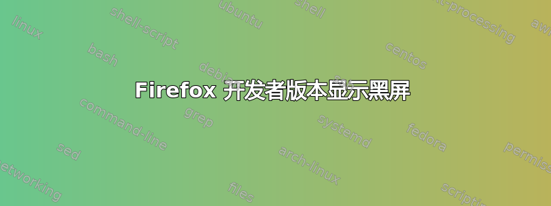 Firefox 开发者版本显示黑屏