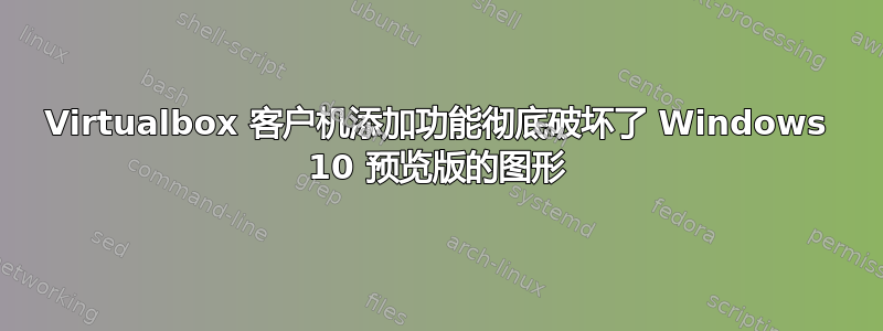 Virtualbox 客户机添加功能彻底破坏了 Windows 10 预览版的图形