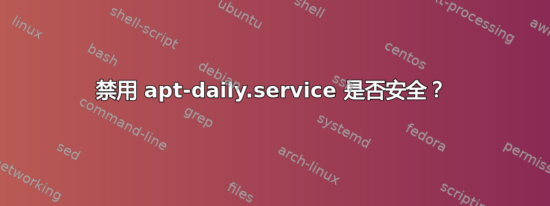 禁用 apt-daily.service 是否安全？