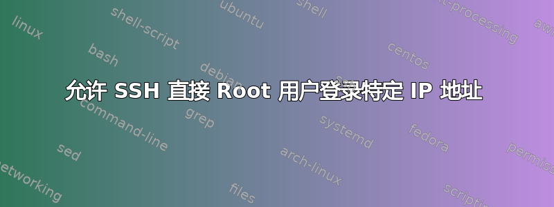 允许 SSH 直接 Root 用户登录特定 IP 地址