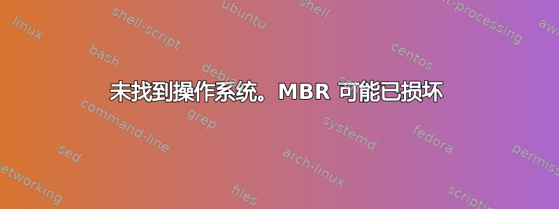 未找到操作系统。MBR 可能已损坏