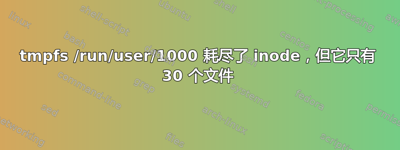 tmpfs /run/user/1000 耗尽了 inode，但它只有 30 个文件