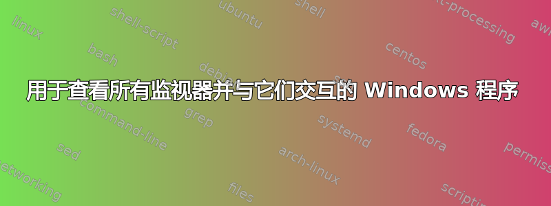 用于查看所有监视器并与它们交互的 Windows 程序