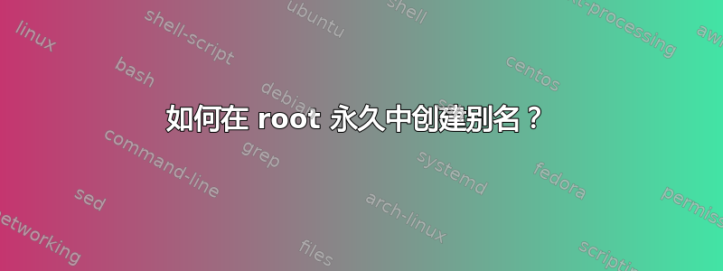 如何在 root 永久中创建别名？