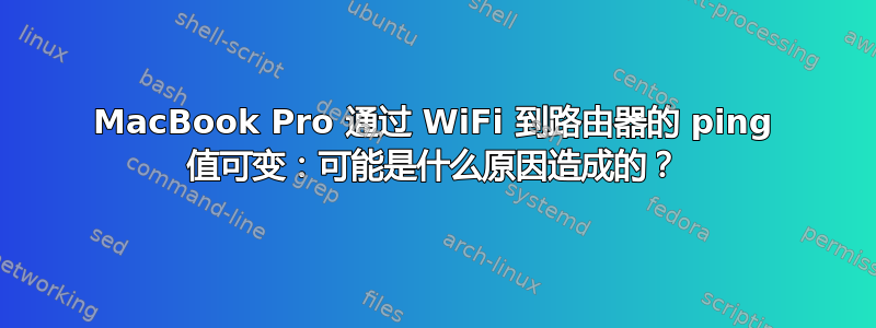 MacBook Pro 通过 WiFi 到路由器的 ping 值可变：可能是什么原因造成的？