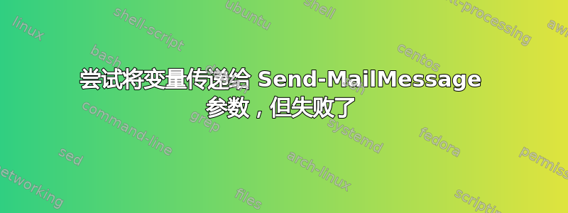 尝试将变量传递给 Send-MailMessage 参数，但失败了