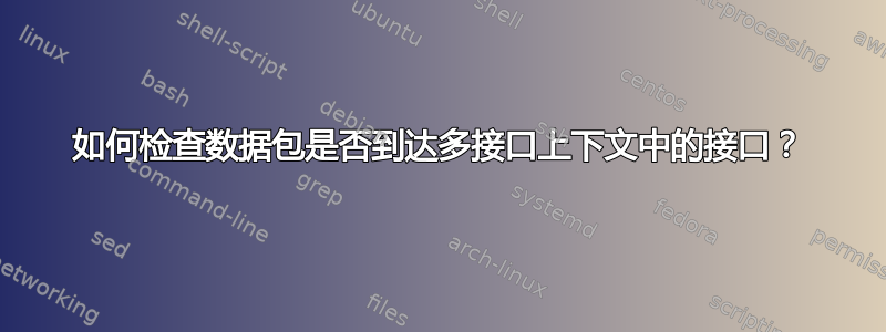 如何检查数据包是否到达多接口上下文中的接口？