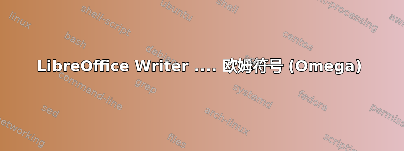 LibreOffice Writer .... 欧姆符号 (Omega)