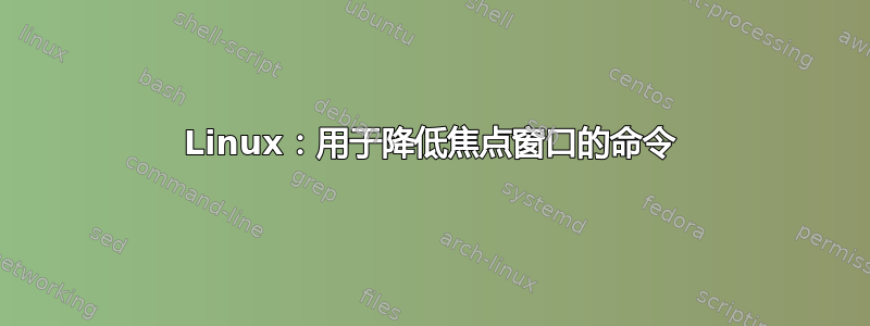 Linux：用于降低焦点窗口的命令