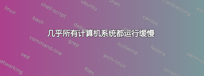 几乎所有计算机系统都运行缓慢