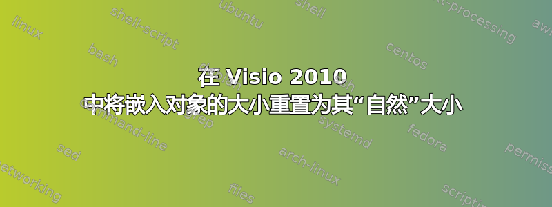 在 Visio 2010 中将嵌入对象的大小重置为其“自然”大小