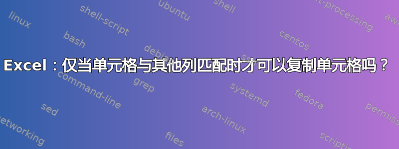 Excel：仅当单元格与其他列匹配时才可以复制单元格吗？