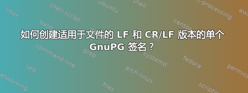 如何创建适用于文件的 LF 和 CR/LF 版本的单个 GnuPG 签名？