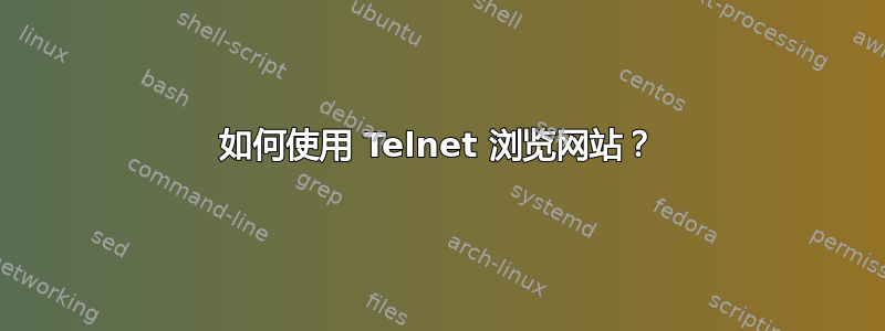 如何使用 Telnet 浏览网站？