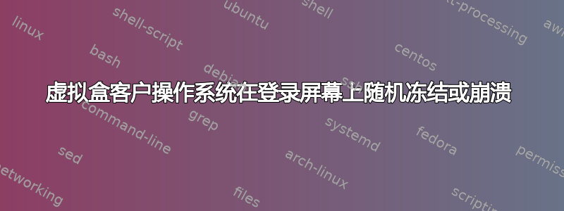 虚拟盒客户操作系统在登录屏幕上随机冻结或崩溃