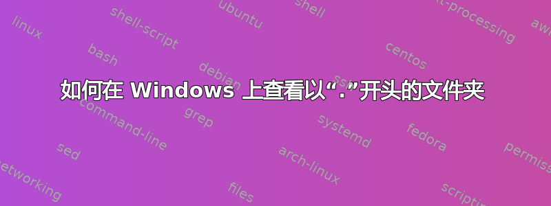 如何在 Windows 上查看以“.”开头的文件夹