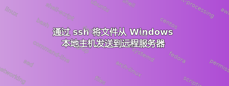 通过 ssh 将文件从 Windows 本地主机发送到远程服务器