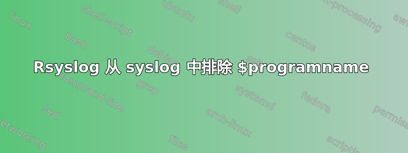 Rsyslog 从 syslog 中排除 $programname