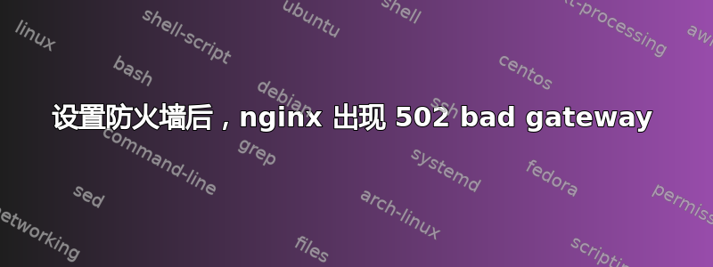 设置防火墙后，nginx 出现 502 bad gateway