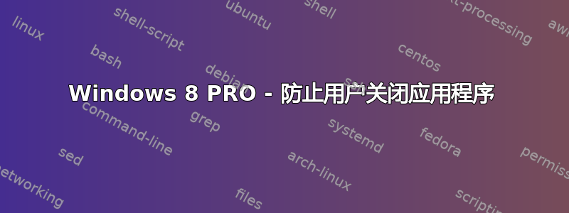 Windows 8 PRO - 防止用户关闭应用程序