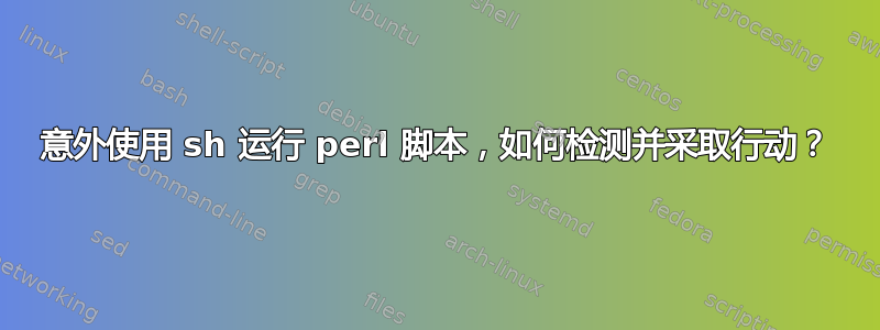 意外使用 sh 运行 perl 脚本，如何检测并采取行动？