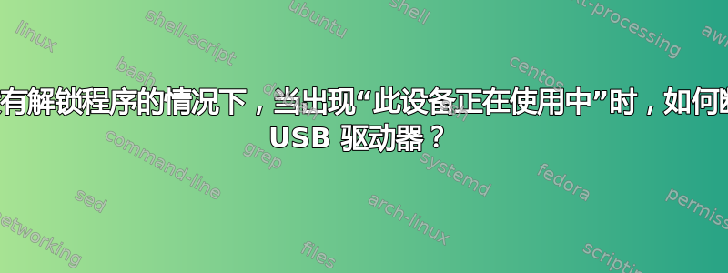 在没有解锁程序的情况下，当出现“此设备正在使用中”时，如何断开 USB 驱动器？