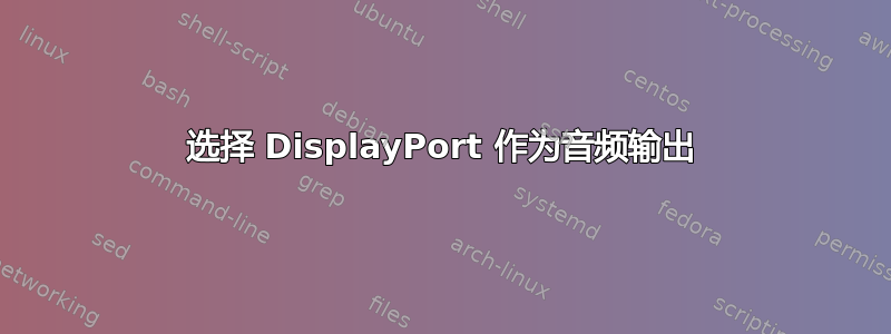 选择 DisplayPort 作为音频输出