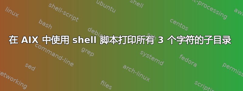 在 AIX 中使用 shell 脚本打印所有 3 个字符的子目录