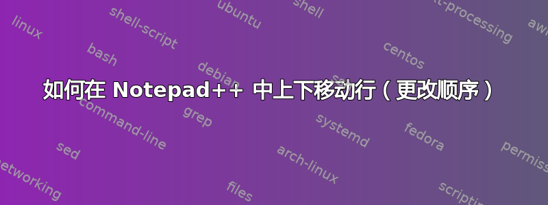 如何在 Notepad++ 中上下移动行（更改顺序）