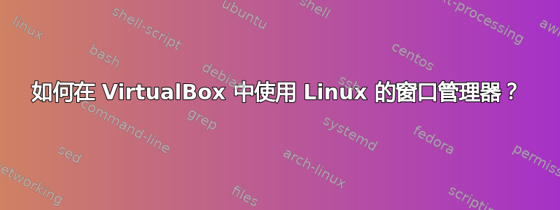 如何在 VirtualBox 中使用 Linux 的窗口管理器？