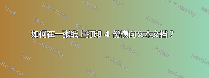 如何在一张纸上打印 4 份横向文本文档？