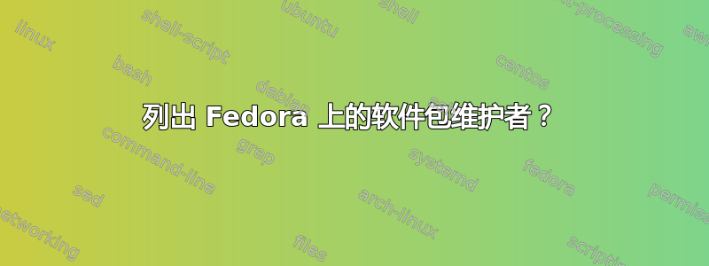 列出 Fedora 上的软件包维护者？