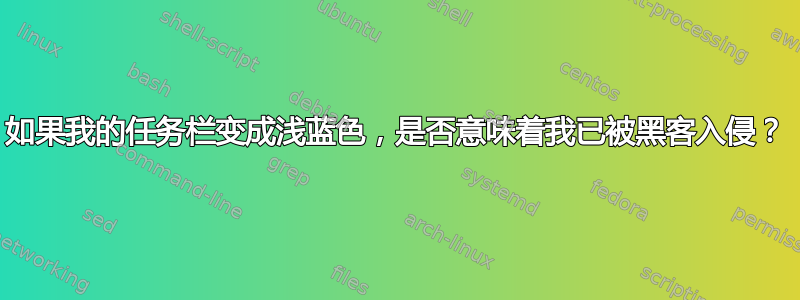 如果我的任务栏变成浅蓝色，是否意味着我已被黑客入侵？