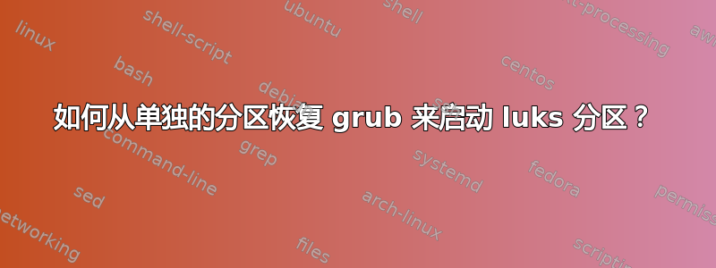 如何从单独的分区恢复 grub 来启动 luks 分区？