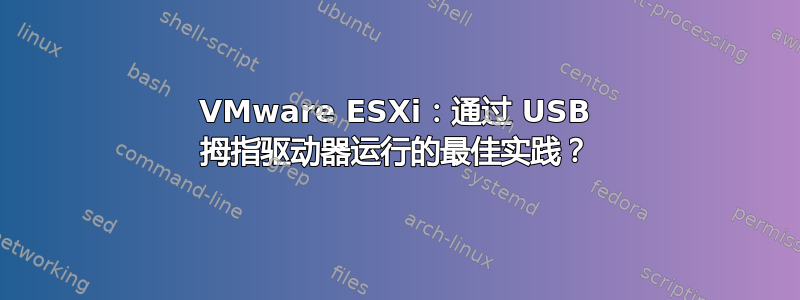 VMware ESXi：通过 USB 拇指驱动器运行的最佳实践？