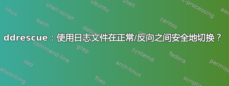 ddrescue：使用日志文件在正常/反向之间安全地切换？