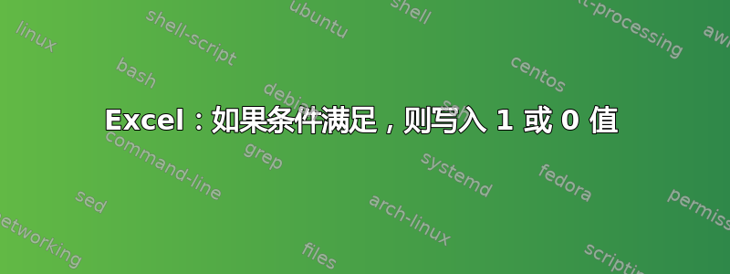 Excel：如果条件满足，则写入 1 或 0 值