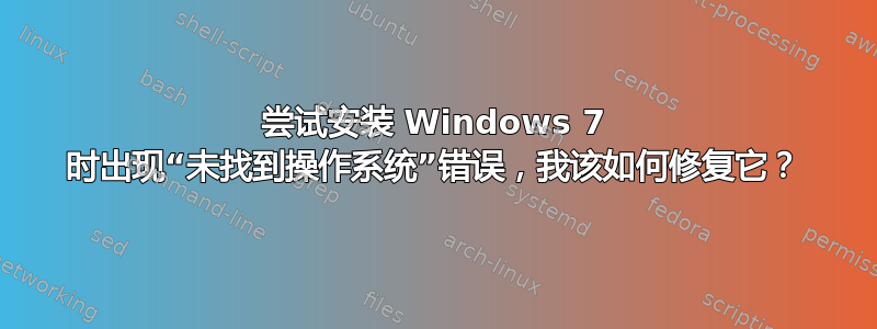 尝试安装 Windows 7 时出现“未找到操作系统”错误，我该如何修复它？