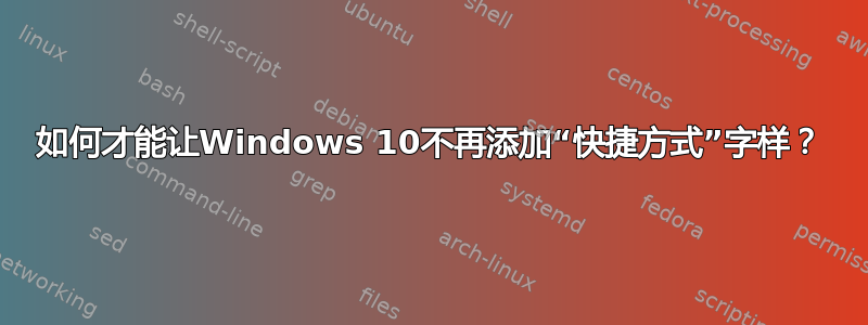 如何才能让Windows 10不再添加“快捷方式”字样？