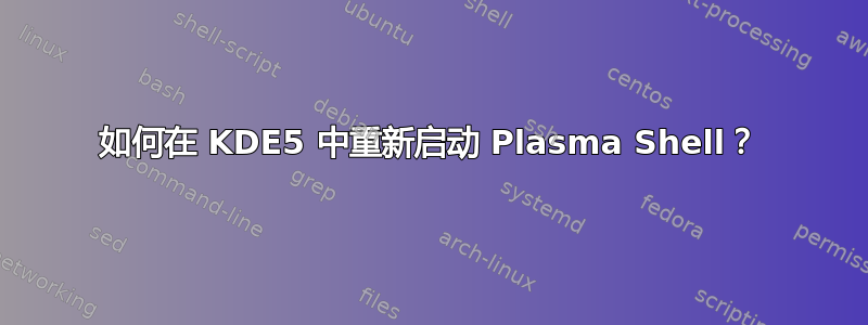 如何在 KDE5 中重新启动 Plasma Shell？