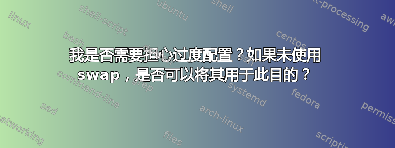 我是否需要担心过度配置？如果未使用 swap，是否可以将其用于此目的？