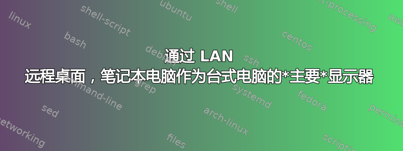 通过 LAN 远程桌面，笔记本电脑作为台式电脑的*主要*显示器