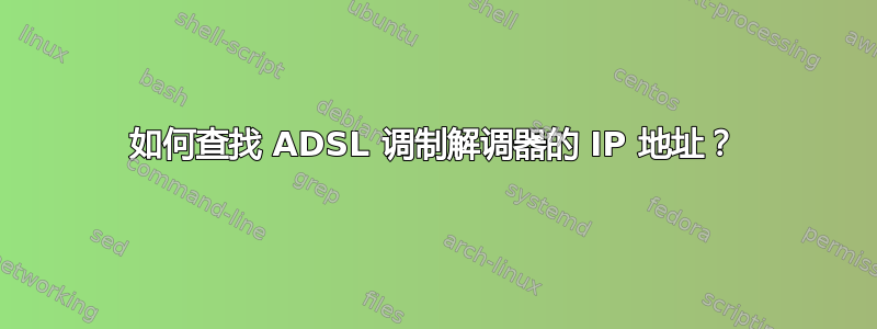 如何查找 ADSL 调制解调器的 IP 地址？