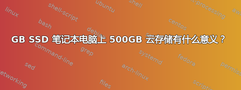 32GB SSD 笔记本电脑上 500GB 云存储有什么意义？