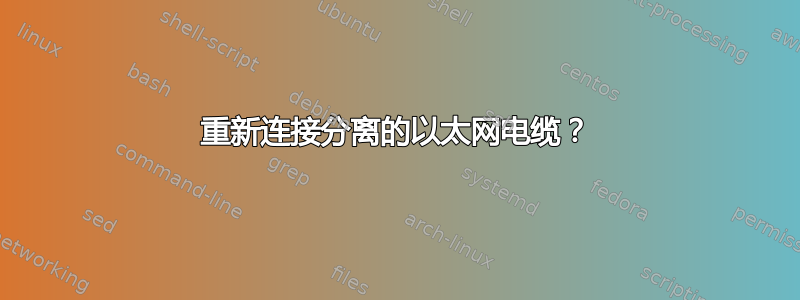 重新连接分离的以太网电缆？