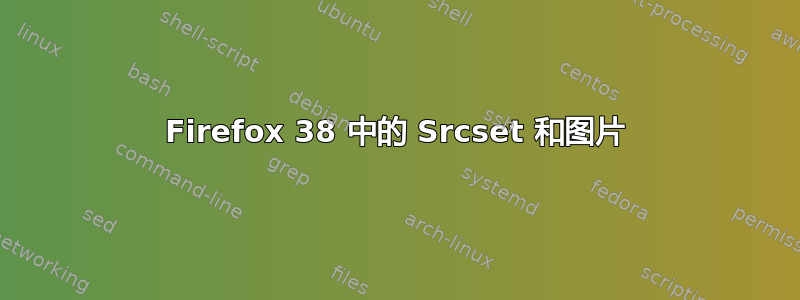 Firefox 38 中的 Srcset 和图片