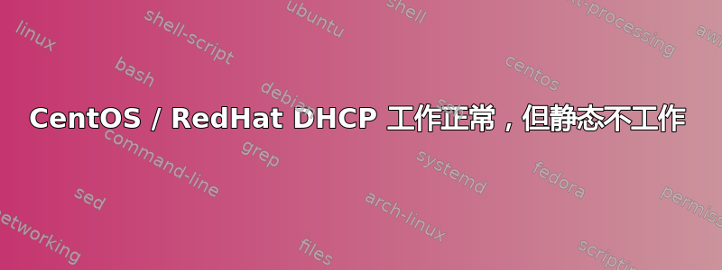 CentOS / RedHat DHCP 工作正常，但静态不工作