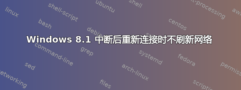 Windows 8.1 中断后重新连接时不刷新网络